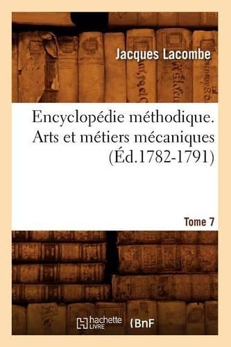 Encyclopédie Méthodique. Arts Et Métiers Mécaniques. Tome 7 (Éd.1782-1791): (Arts)