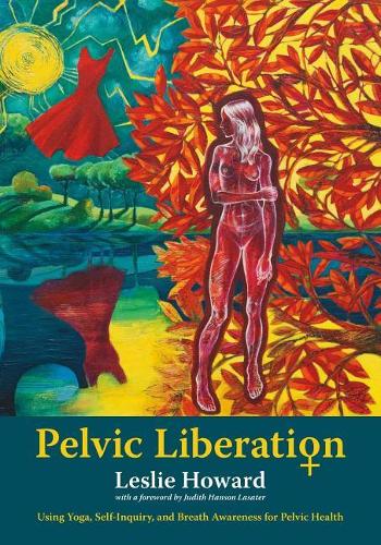 Pelvic Liberation: Using Yoga, Self-Inquiry, and Breath Awareness for Pelvic Health