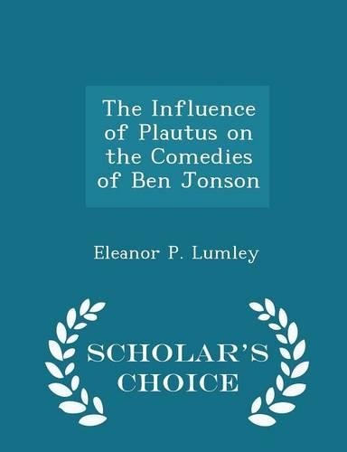 The Influence of Plautus on the Comedies of Ben Jonson - Scholar's Choice Edition