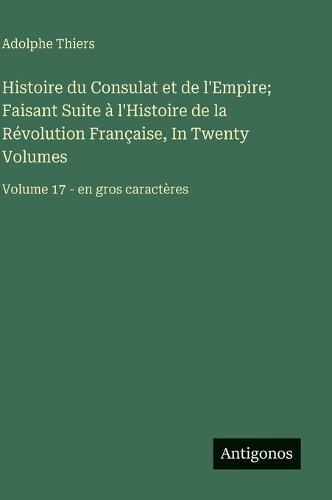 Histoire du Consulat et de l'Empire; Faisant Suite à l'Histoire de la Révolution Française, In Twenty Volumes