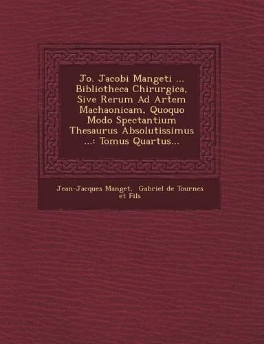 Jo. Jacobi Mangeti ... Bibliotheca Chirurgica, Sive Rerum Ad Artem Machaonicam, Quoquo Modo Spectantium Thesaurus Absolutissimus ...: Tomus Quartus...