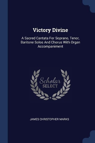 Victory Divine: A Sacred Cantata For Soprano, Tenor, Baritone Solos And Chorus With Organ Accompaniment