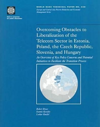 Overcoming Obstacles in Liberalization of the Telecom Sector in Estonia, Poland, the Czech Republic, Slovenia and Hungary: An Overview of Key Policy concerns and Potential Initiatives to Facilitate the Transition Process(No. 440. World Bank Technical Paper: Europe & Central Asia Poverty Reduction & Economic Management)