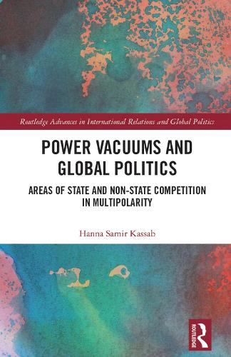 Power Vacuums and Global Politics: Areas of State and Non-state Competition in Multipolarity(Routledge Advances in International Relations and Global Politics)