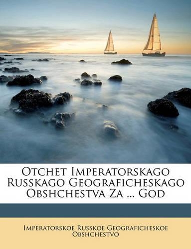 Otchet Imperatorskago Russkago Geograficheskago Obshchestva Za ... God