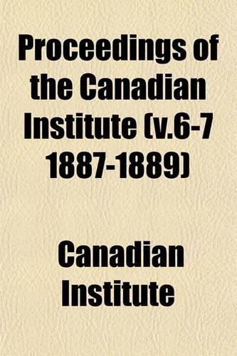 Proceedings of the Canadian Institute (V.6-7 1887-1889)