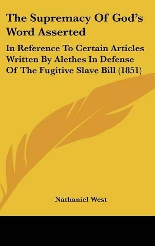 The Supremacy of God's Word Asserted: In Reference to Certain Articles Written by Alethes in Defense of the Fugitive Slave Bill (1851)