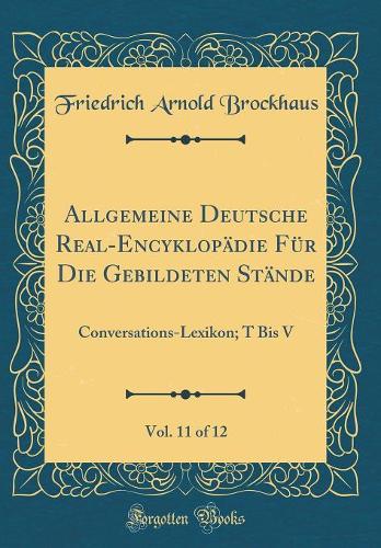 Allgemeine Deutsche Real-Encyklopädie Für Die Gebildeten Stände, Vol. 11 of 12: Conversations-Lexikon; T Bis V (Classic Reprint)