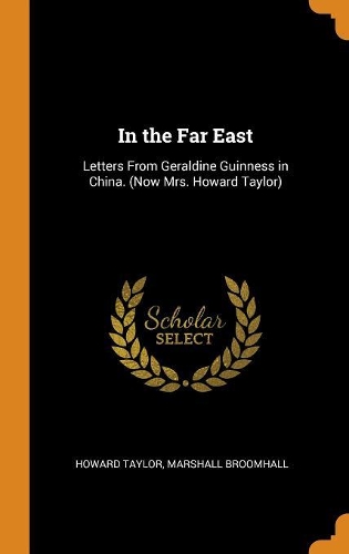In the Far East: Letters from Geraldine Guinness in China. (Now Mrs. Howard Taylor)