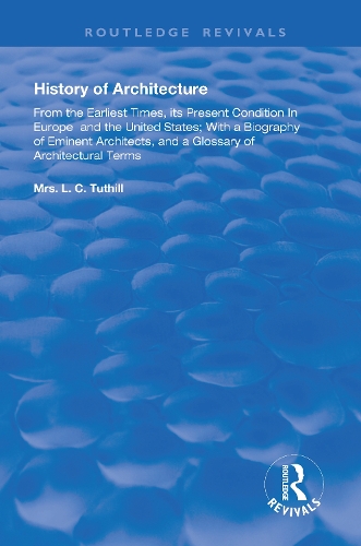 History of Architecture From the Earliest Times: Its Present Condition in Europe and the United States; with a Biography of Eminent Architects, and a Glossary of Architectural Terms(Routledge Revivals)
