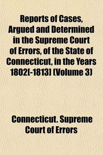 Reports of Cases, Argued and Determined in the Supreme Court of Errors, of the State of Connecticut, in the Years 1802[-1813] (Volume 3)