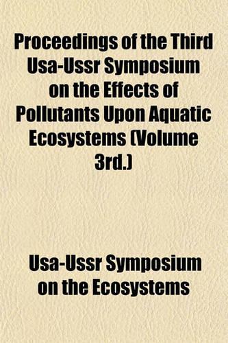 Proceedings of the Third USA-USSR Symposium on the Effects of Pollutants Upon Aquatic Ecosystems (Volume 3rd.)