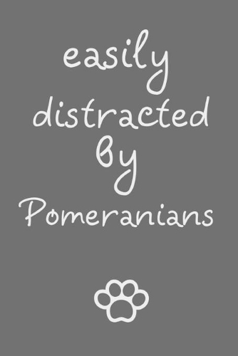 Easily distracted by Pomeranians: novelty notebook for Pomeranian lovers 6"x9"