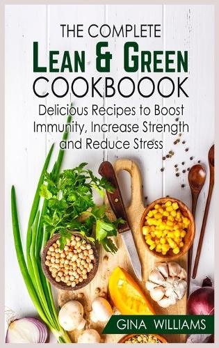 The Complete Lean and Green Cookbook: Delicious Recipes to Boost Immunity, Increase Strength and Reduce Stress