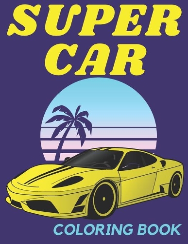 Supercar: Coloring Book For Kids Ages 8-12: The Ultimate Exotic Luxury Car Book For Boys and Girls Featuring Various Fun Hypercar Designs Cool Backgrounds