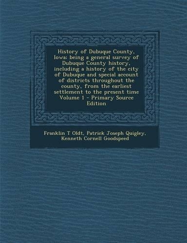 History of Dubuque County, Iowa; Being a General Survey of Dubuque County History, Including a History of the City of Dubuque and Special Account of Districts Throughout the County, from the Earliest Settlement to the Present Time Volume 1