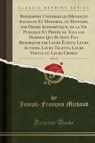 Biographie Universelle (Michaud) Ancienne Et Moderne, Ou Histoire, Par Ordre Alphabétique, de la Vie Publique Et Privée de Tous Les Hommes Qui Se Sont Fait Remarquer Par Leurs Écrits, Leurs Actions, Leurs Talents, Leurs Vertus Ou Leurs Crimes, Vol.