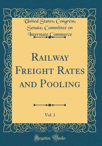Railway Freight Rates and Pooling, Vol. 1 (Classic Reprint)