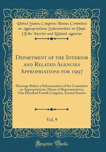 Department of the Interior and Related Agencies Appropriations for 1997, Vol. 9: Hearings Before a Subcommittee of the Committee on Appropriations, House of Representatives, One Hundred Fourth Congress, Second Session (Classic Reprint)