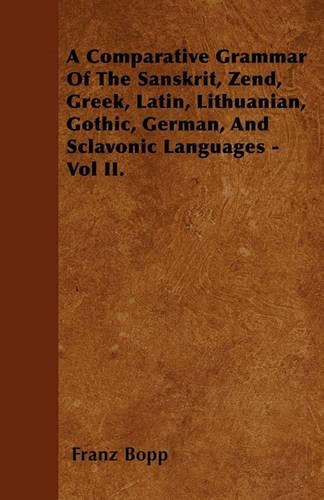 A Comparative Grammar Of The Sanskrit, Zend, Greek, Latin, Lithuanian, Gothic, German, And Sclavonic Languages - Vol II.