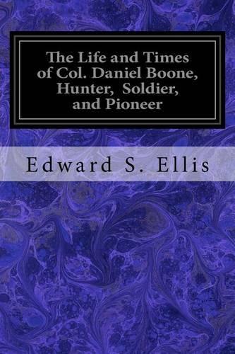 The Life and Times of Col. Daniel Boone, Hunter, Soldier, and Pioneer