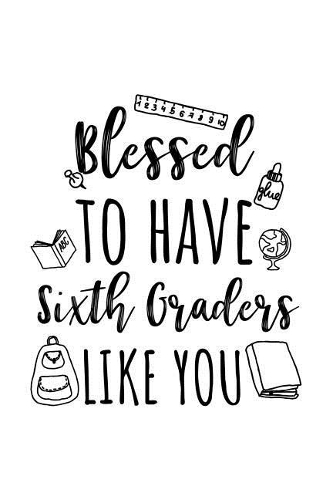Blessed To Have Sixth Graders Like You: Sixth Grade Teacher Appreciation Journal Notebook