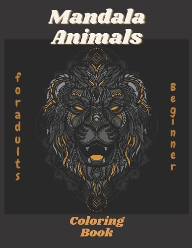 Mandala Animals Beginner Coloring Book for adults: An Adult Coloring Book with Lions, Elephants, Owls, Horses, Dogs, Cats, and Many More! (Animals with Patterns Coloring Books)