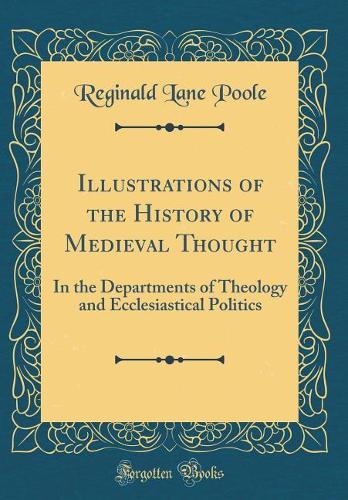 Illustrations of the History of Medieval Thought: In the Departments of Theology and Ecclesiastical Politics (Classic Reprint)