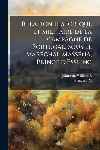 Relation historique et militaire de la campagne de Portugal, sous le marÃ(c)chal MassÃ(c)na, Prince d'Essling