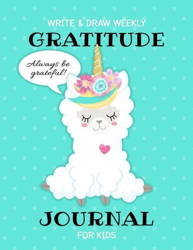 Write & Draw Weekly Gratitude Journal For Kids: Be Grateful Notebook With Simple Prompts & Drawing Space Cultivate Happiness & Creativity Primary K-2 & 3 Cute Kawaii Llama Unicorn Cover