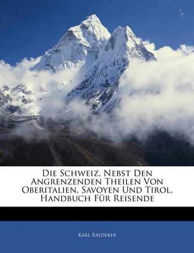 Die Schweiz, Nebst Den Angrenzenden Theilen Von Oberitalien, Savoyen Und Tirol, Handbuch Für Reisende