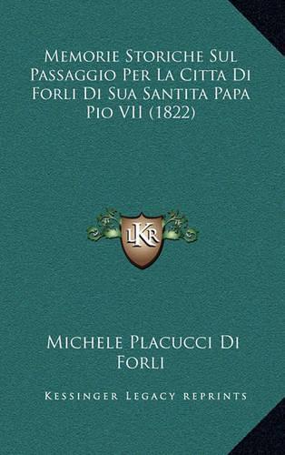 Memorie Storiche Sul Passaggio Per La Citta Di Forli Di Sua Santita Papa Pio VII (1822)
