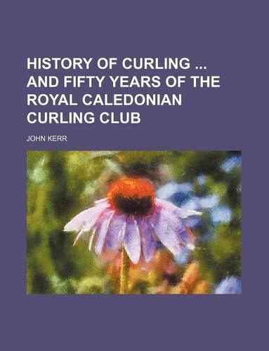 History of Curling and Fifty Years of the Royal Caledonian Curling Club