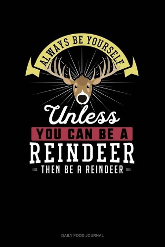 Always Be Yourself Unless You Can Be A Reindeer Then Be A Reindeer: Daily Food Journal