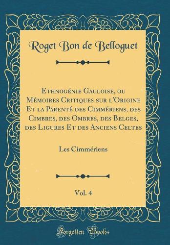 Ethnogénie Gauloise, ou Mémoires Critiques sur l'Origine Et la Parenté des Cimmériens, des Cimbres, des Ombres, des Belges, des Ligures Et des Anciens Celtes, Vol. 4: Les Cimmériens (Classic Reprint)