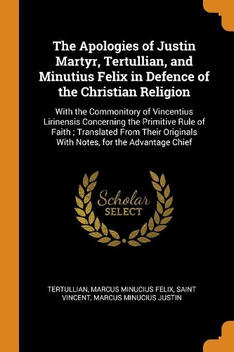 The Apologies of Justin Martyr, Tertullian, and Minutius Felix in Defence of the Christian Religion