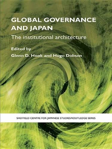 Global Governance and Japan: The Institutional Architecture(The University of Sheffield/Routledge Japanese Studies Series)