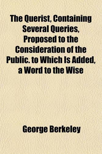 The Querist, Containing Several Queries, Proposed to the Consideration of the Public. to Which Is Added, a Word to the Wise; Or, an Exhortation to the Roman Catholic Clergy of Ireland