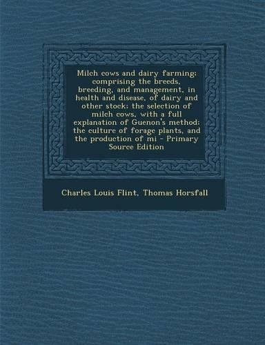 Milch Cows and Dairy Farming; Comprising the Breeds, Breeding, and Management, in Health and Disease, of Dairy and Other Stock; The Selection of Milch Cows, with a Full Explanation of Guenon's Method; The Culture of Forage Plants, and the Productio