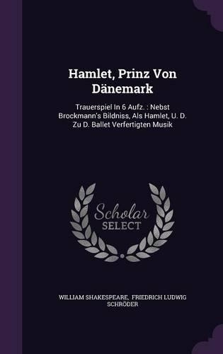 Hamlet, Prinz Von Danemark: Trauerspiel in 6 Aufz.: Nebst Brockmann's Bildniss, ALS Hamlet, U. D. Zu D. Ballet Verfertigten Musik