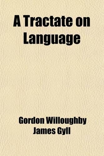 A Tractate on Language; With Observations on the French Tongue, Eastern Tongues and Times, and Chapters on Literal Symbols, Philology and Letters, Figures of Speech, Rhyme, Time and Longevity