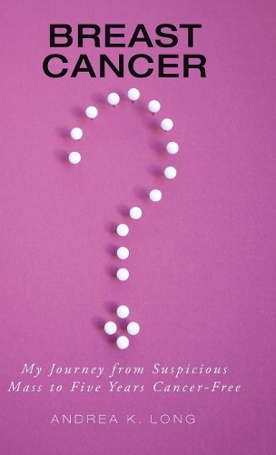 Breast Cancer ?: My Journey from Suspicious Mass to Five Years Cancer-Free