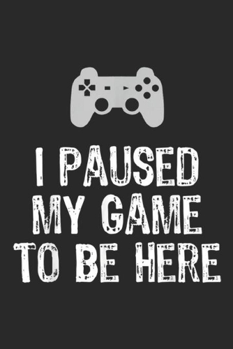 I Paused My Game To Be Here: I Paused My Game To Be Here Video Gamer Gaming Journal/Notebook Blank Lined Ruled 6x9 100 Pages