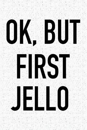 Ok, But First Jello: A 6x9 Inch Matte Softcover Journal Notebook with 120 Blank Lined Pages and a Funny Baking Foodie Chef Cover Slogan