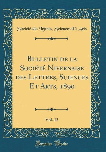 Bulletin de la Société Nivernaise des Lettres, Sciences Et Arts, 1890, Vol. 13 (Classic Reprint)