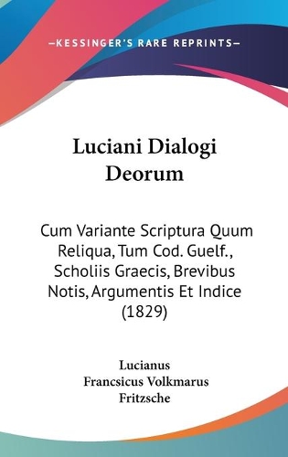 Luciani Dialogi Deorum: Cum Variante Scriptura Quum Reliqua, Tum Cod. Guelf., Scholiis Graecis, Brevibus Notis, Argumentis Et Indice (1829)
