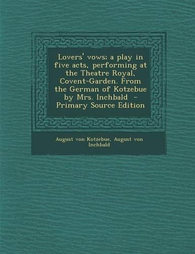 Lovers' Vows; A Play in Five Acts, Performing at the Theatre Royal, Covent-Garden. from the German of Kotzebue by Mrs. Inchbald - Primary Source Editi