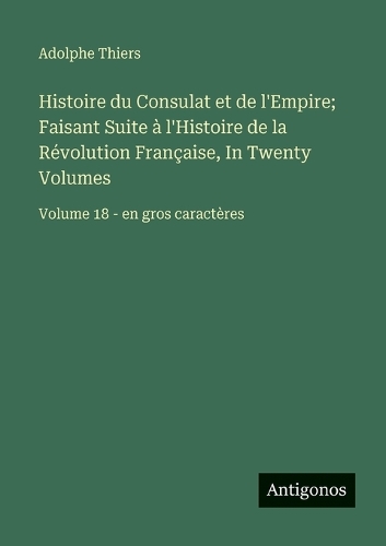 Histoire du Consulat et de l'Empire; Faisant Suite à l'Histoire de la Révolution Française, In Twenty Volumes