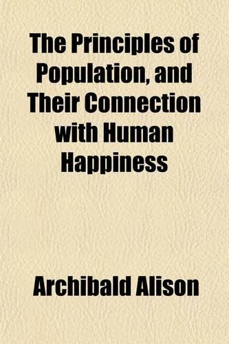 The Principles of Population (Volume 2); And Their Connection with Human Happiness