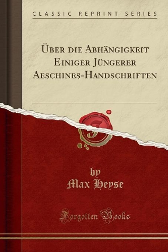 Über Die Abhängigkeit Einiger Jüngerer Aeschines-Handschriften (Classic Reprint)